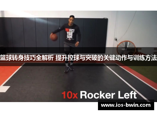 篮球转身技巧全解析 提升控球与突破的关键动作与训练方法