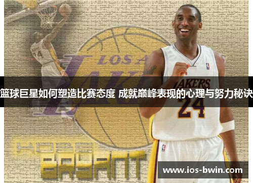 篮球巨星如何塑造比赛态度 成就巅峰表现的心理与努力秘诀