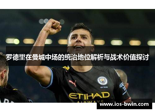 罗德里在曼城中场的统治地位解析与战术价值探讨