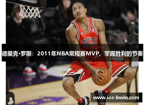 德里克·罗斯：2011年NBA常规赛MVP，掌握胜利的节奏