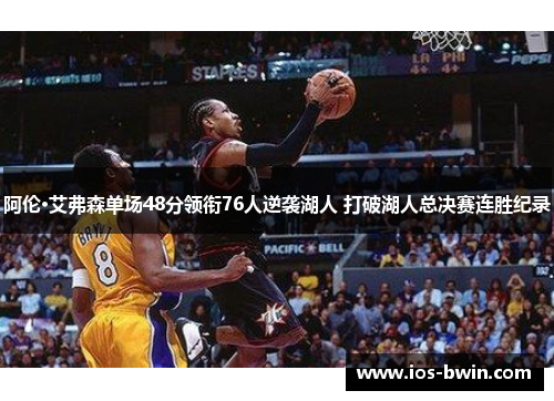 阿伦·艾弗森单场48分领衔76人逆袭湖人 打破湖人总决赛连胜纪录