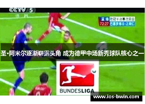 圣·阿米尔逐渐崭露头角 成为德甲中场新秀球队核心之一