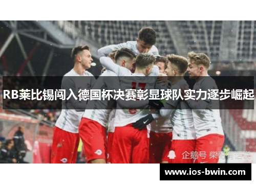 RB莱比锡闯入德国杯决赛彰显球队实力逐步崛起