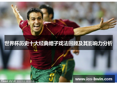世界杯历史十大经典帽子戏法回顾及其影响力分析