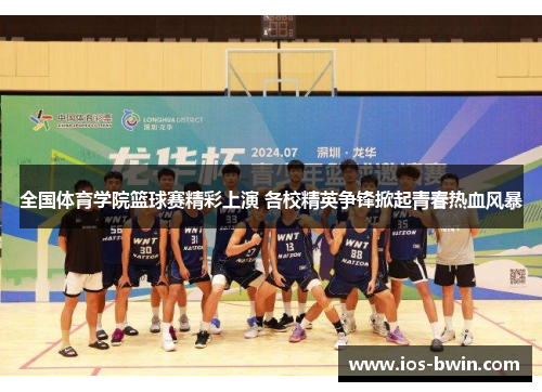 全国体育学院篮球赛精彩上演 各校精英争锋掀起青春热血风暴