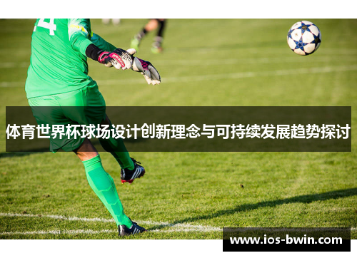 体育世界杯球场设计创新理念与可持续发展趋势探讨