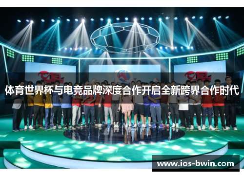 体育世界杯与电竞品牌深度合作开启全新跨界合作时代