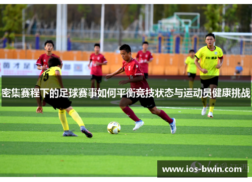 密集赛程下的足球赛事如何平衡竞技状态与运动员健康挑战
