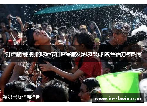打造激情四射的球迷节日盛宴激发足球俱乐部粉丝活力与热情