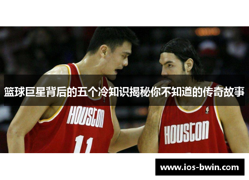 篮球巨星背后的五个冷知识揭秘你不知道的传奇故事