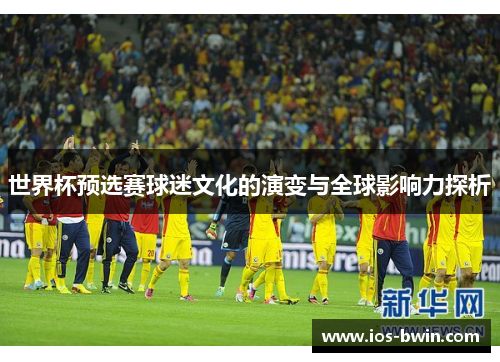 世界杯预选赛球迷文化的演变与全球影响力探析