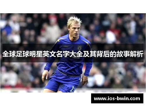 全球足球明星英文名字大全及其背后的故事解析