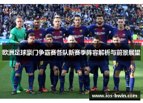 欧洲足球豪门争霸赛各队新赛季阵容解析与前景展望
