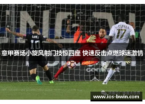 意甲赛场小旋风射门技惊四座 快速反击点燃球迷激情