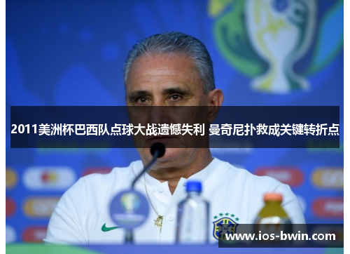 2011美洲杯巴西队点球大战遗憾失利 曼奇尼扑救成关键转折点