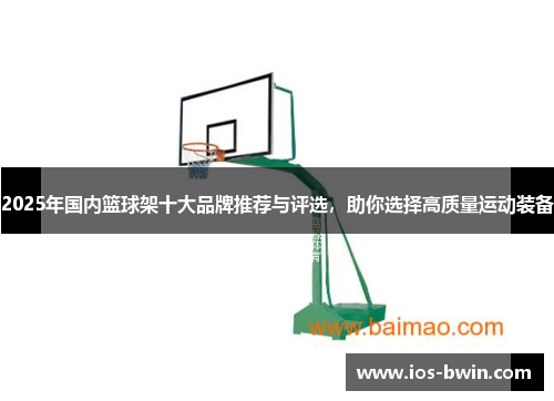 2025年国内篮球架十大品牌推荐与评选，助你选择高质量运动装备