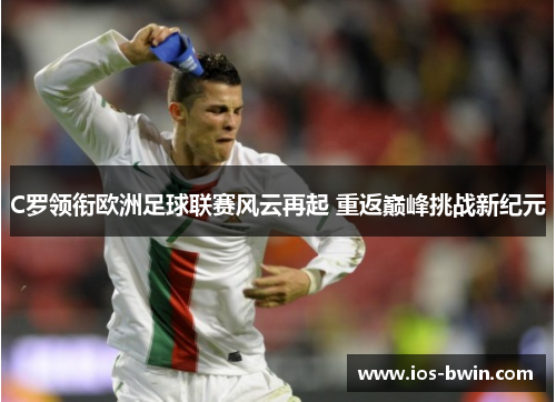 C罗领衔欧洲足球联赛风云再起 重返巅峰挑战新纪元