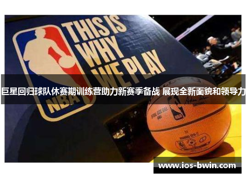 巨星回归球队休赛期训练营助力新赛季备战 展现全新面貌和领导力