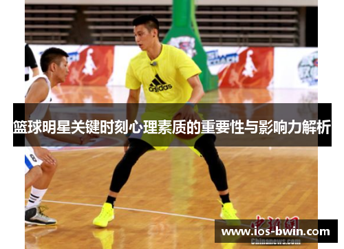 篮球明星关键时刻心理素质的重要性与影响力解析