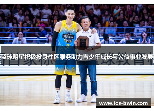 篮球明星积极投身社区服务助力青少年成长与公益事业发展