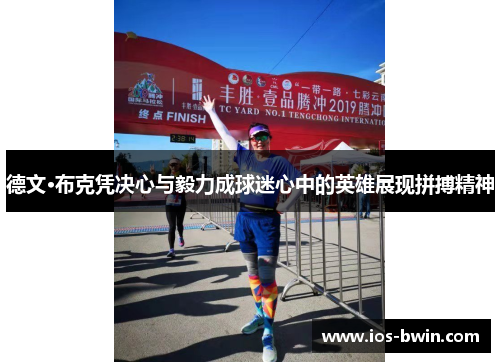 德文·布克凭决心与毅力成球迷心中的英雄展现拼搏精神