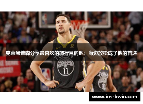 克莱汤普森分享最喜欢的旅行目的地：海边放松成了他的首选