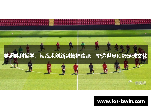 英超胜利哲学：从战术创新到精神传承，塑造世界顶级足球文化