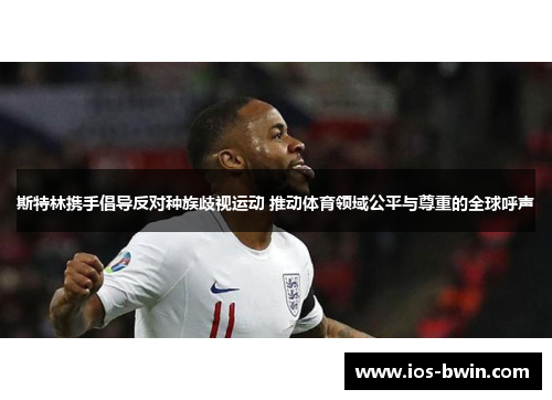 斯特林携手倡导反对种族歧视运动 推动体育领域公平与尊重的全球呼声