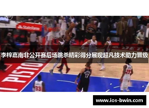 李梓嘉南非公开赛后场跳杀精彩得分展现超凡技术助力晋级