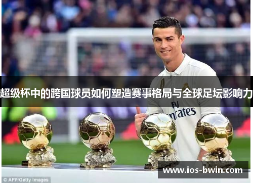 超级杯中的跨国球员如何塑造赛事格局与全球足坛影响力