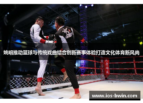 姚明推动篮球与传统戏曲结合创新赛事体验打造文化体育新风尚