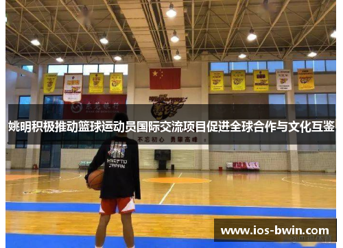 姚明积极推动篮球运动员国际交流项目促进全球合作与文化互鉴