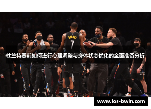 杜兰特赛前如何进行心理调整与身体状态优化的全面准备分析