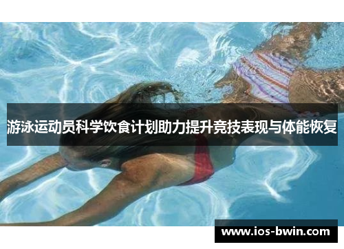 游泳运动员科学饮食计划助力提升竞技表现与体能恢复