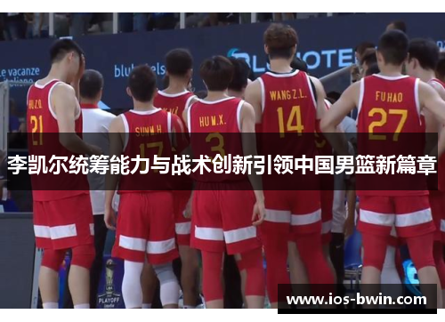 李凯尔统筹能力与战术创新引领中国男篮新篇章