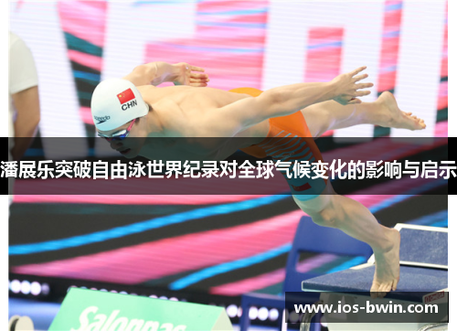 潘展乐突破自由泳世界纪录对全球气候变化的影响与启示
