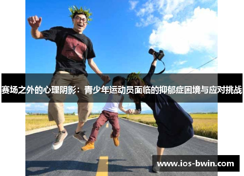 赛场之外的心理阴影：青少年运动员面临的抑郁症困境与应对挑战
