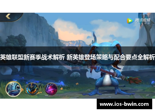 英雄联盟新赛季战术解析 新英雄登场策略与配合要点全解析
