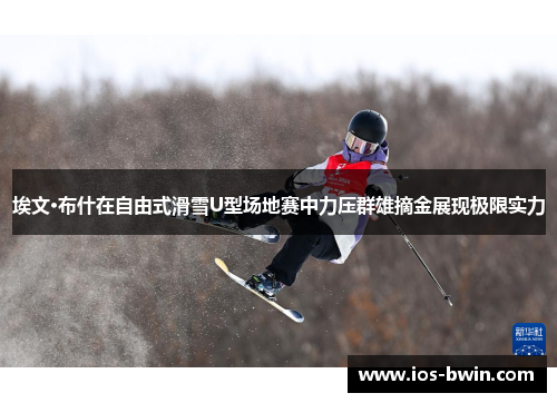 埃文·布什在自由式滑雪U型场地赛中力压群雄摘金展现极限实力
