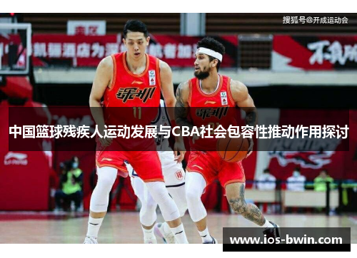 中国篮球残疾人运动发展与CBA社会包容性推动作用探讨