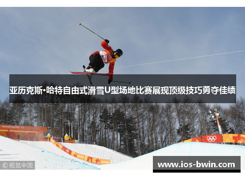 亚历克斯·哈特自由式滑雪U型场地比赛展现顶级技巧勇夺佳绩