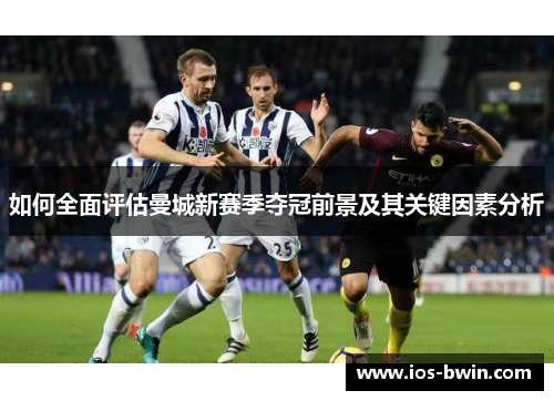 如何全面评估曼城新赛季夺冠前景及其关键因素分析