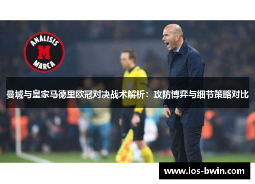 曼城与皇家马德里欧冠对决战术解析：攻防博弈与细节策略对比