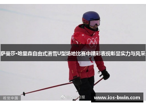 萨曼莎·哈里森自由式滑雪U型场地比赛中精彩表现彰显实力与风采