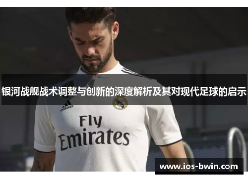 银河战舰战术调整与创新的深度解析及其对现代足球的启示