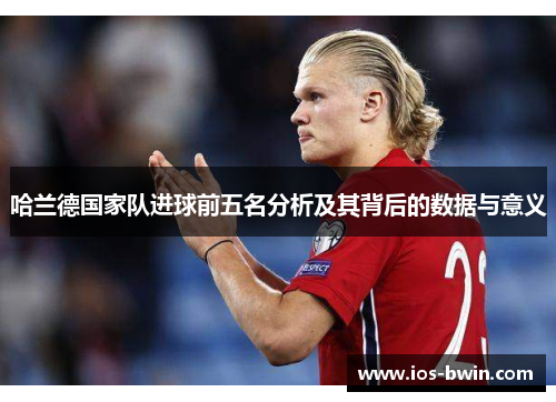 哈兰德国家队进球前五名分析及其背后的数据与意义