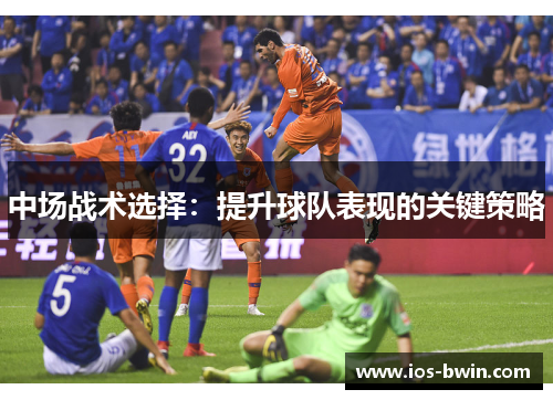 中场战术选择：提升球队表现的关键策略