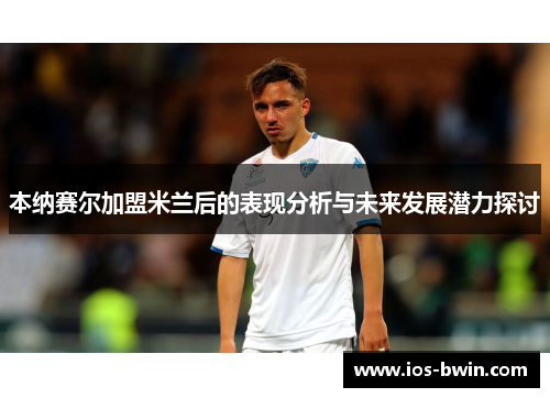 本纳赛尔加盟米兰后的表现分析与未来发展潜力探讨