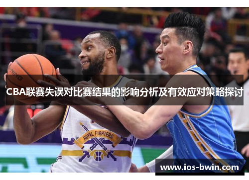 CBA联赛失误对比赛结果的影响分析及有效应对策略探讨