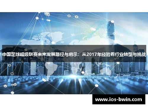 中国足球超级联赛未来发展路径与启示：从2017年经验看行业转型与挑战